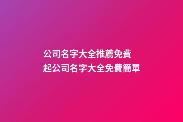 公司名字大全推薦免費 起公司名字大全免費簡單-第1張-公司起名-玄機派